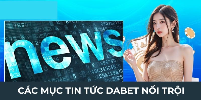 Các mục tin tức Dabet nổi trội