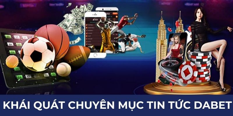 Khái quát chuyên mục tin tức Dabet