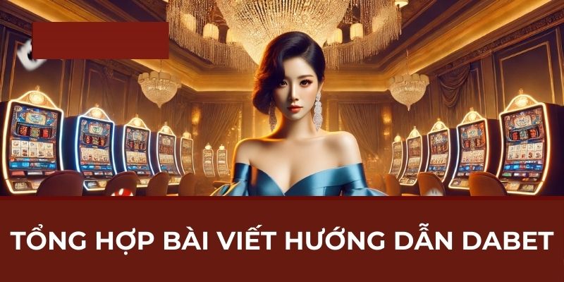 Tổng hợp bài viết hướng dẫn Dabet