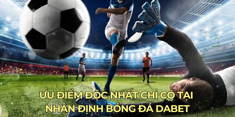 Ưu điểm độc nhất chỉ có tại nhận định bóng đá Dabet