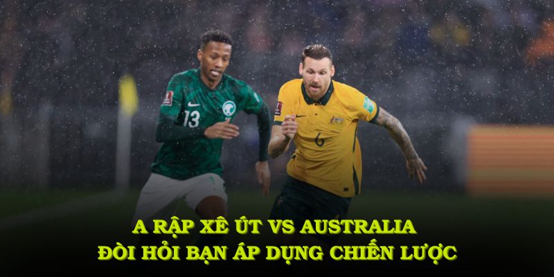 Ả Rập Xê Út VS Australia đòi hỏi bạn áp dụng chiến lược phân tích chi tiết
