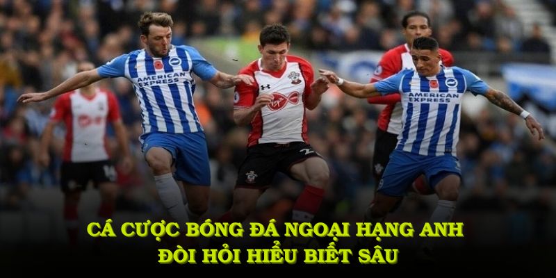 Cá cược bóng đá ngoại hạng Anh đòi hỏi hiểu biết sâu về phong độ và lực lượng