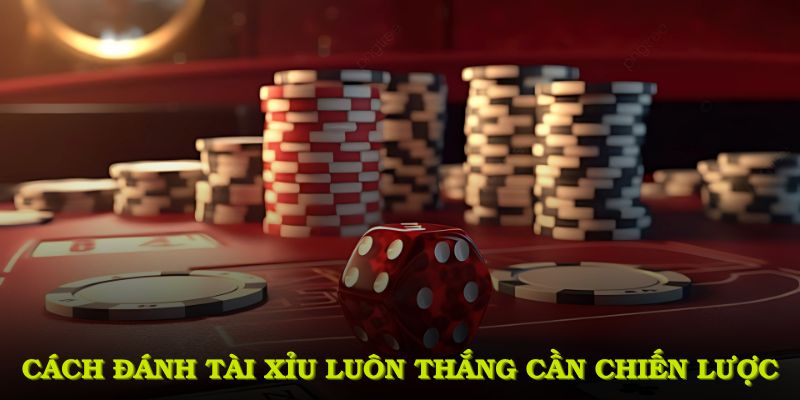 Hiểu cách đánh tài xỉu luôn thắng cần chiến lược, phân tích xác suất