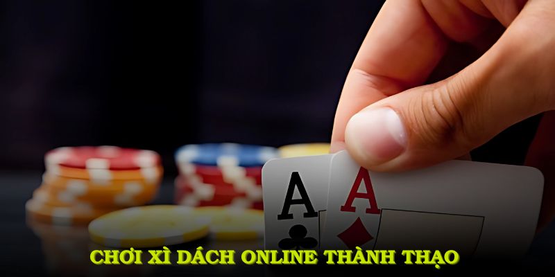 Chơi xì dách online thành thạo, bạn sẽ có trải nghiệm đầy tiềm năng