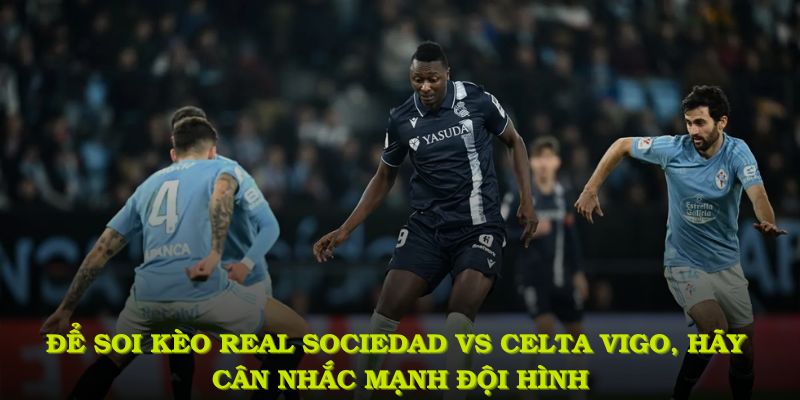 Để soi kèo real sociedad vs celta vigo, hãy cân nhắc mạnh đội hình