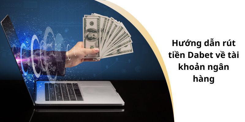 Hướng dẫn rút tiền Dabet về tài khoản ngân hàng