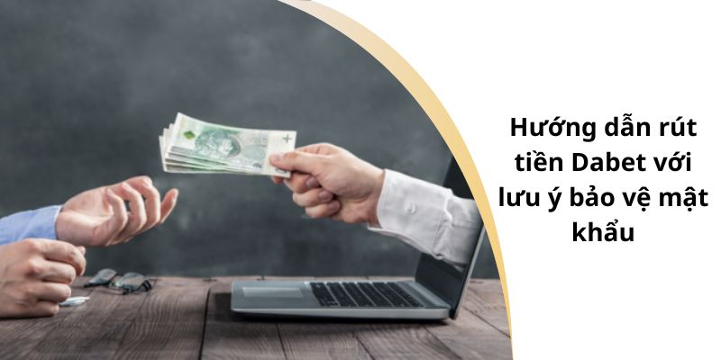 Hướng dẫn rút tiền Dabet với lưu ý bảo vệ mật khẩu