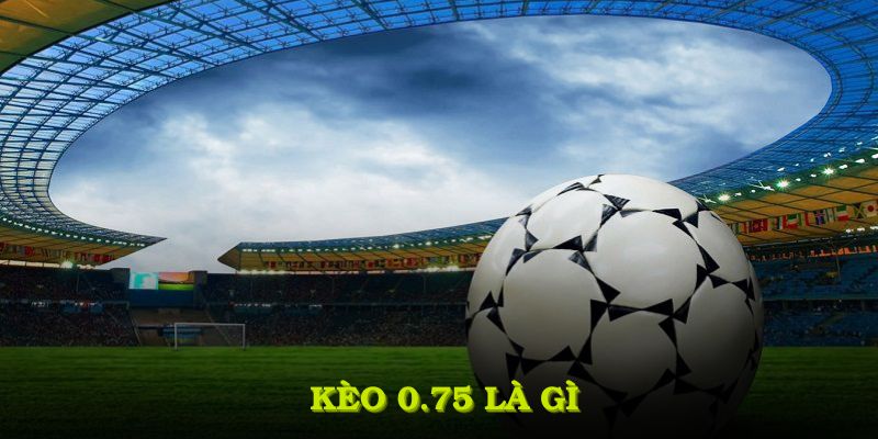 Kèo 0.75 là gì