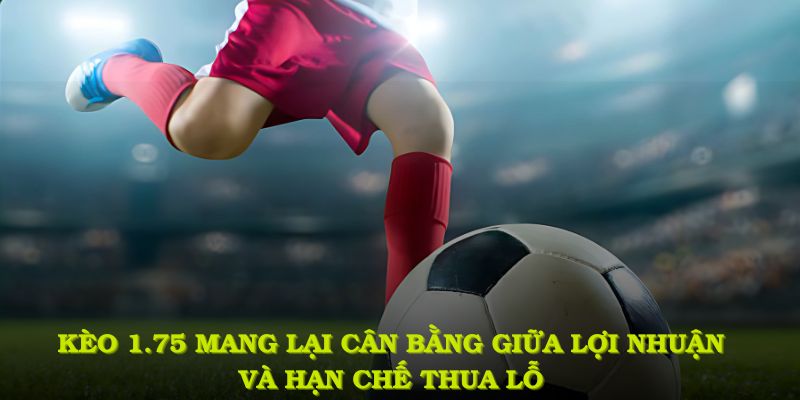 Kèo 1.75 mang lại sự cân bằng lý tưởng giữa lợi nhuận và hạn chế thua lỗ 