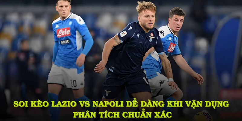 Soi kèo lazio vs napoli dễ dàng hơn khi vận dụng phân tích chuẩn xác